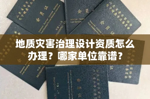 呼和浩特地质灾害治理设计资质怎么办理？哪家单位靠谱？