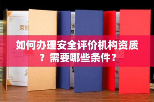 呼和浩特如何办理安全评价机构资质?需要哪些条件?