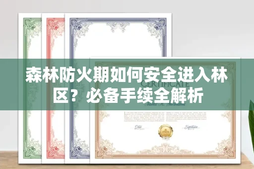 呼和浩特森林防火期如何安全进入林区?必备手续全解析