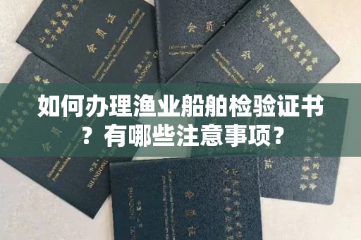 呼和浩特如何办理渔业船舶检验证书？有哪些注意事项？