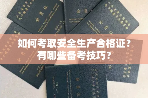 呼和浩特如何考取安全生产合格证?有哪些备考技巧?