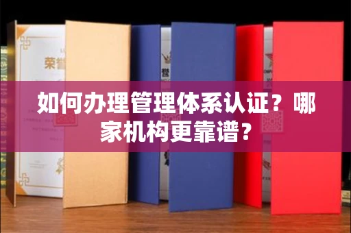 呼和浩特如何办理管理体系认证？哪家机构更靠谱？