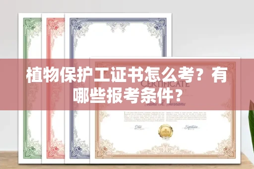 呼和浩特植物保护工证书怎么考?有哪些报考条件?