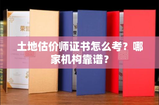 呼和浩特土地估价师证书怎么考?哪家机构靠谱?