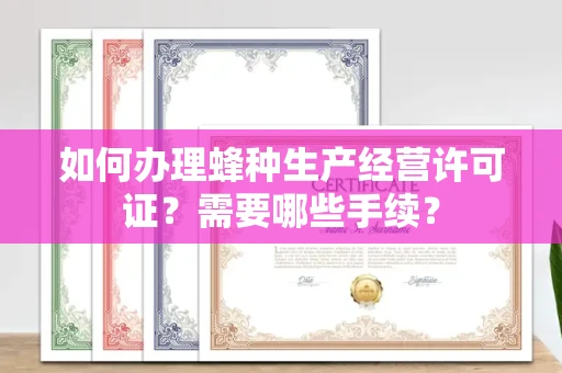 呼和浩特如何办理蜂种生产经营许可证?需要哪些手续?
