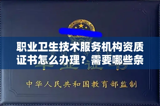 呼和浩特职业卫生技术服务机构资质证书怎么办理?需要哪些条件?