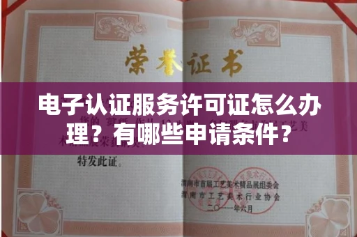 呼和浩特电子认证服务许可证怎么办理?有哪些申请条件?