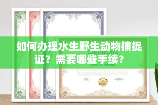 呼和浩特如何办理水生野生动物捕捉证?需要哪些手续?