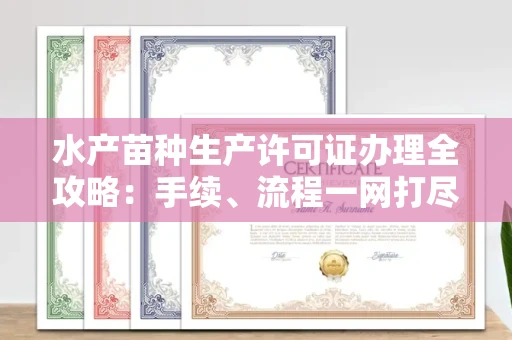 呼和浩特水产苗种生产许可证办理全攻略:手续、流程一网打尽