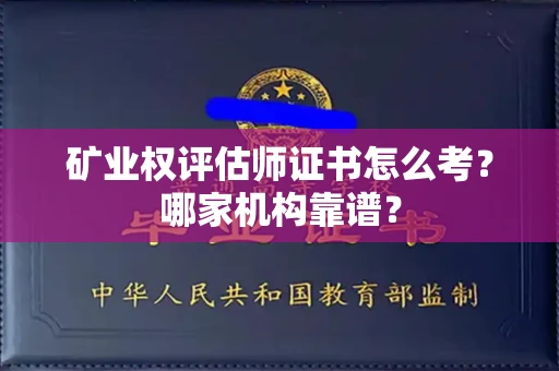 呼和浩特矿业权评估师证书怎么考？哪家机构靠谱？
