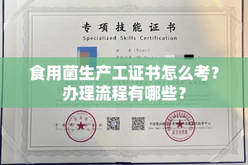 呼和浩特食用菌生产工证书怎么考？办理流程有哪些？