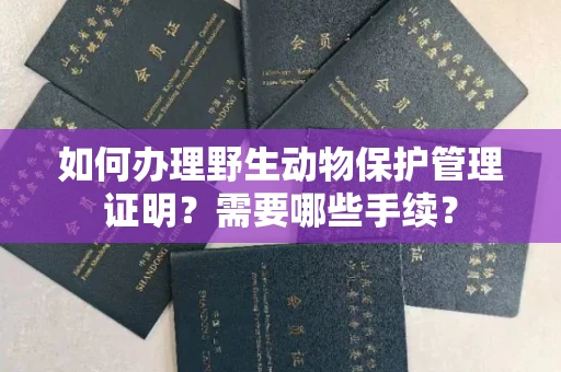 呼和浩特如何办理野生动物保护管理证明?需要哪些手续?
