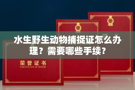 呼和浩特水生野生动物捕捉证怎么办理?需要哪些手续?