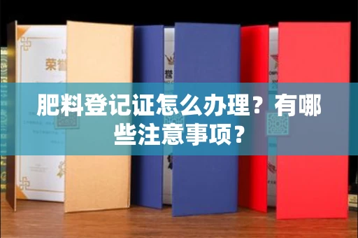 呼和浩特肥料登记证怎么办理?有哪些注意事项?
