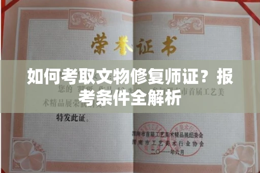 呼和浩特如何考取文物修复师证？报考条件全解析
