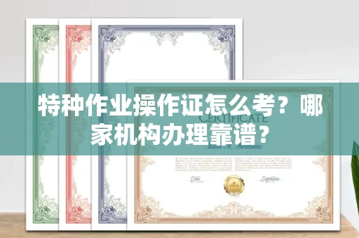 呼和浩特特种作业操作证怎么考?哪家机构办理靠谱?