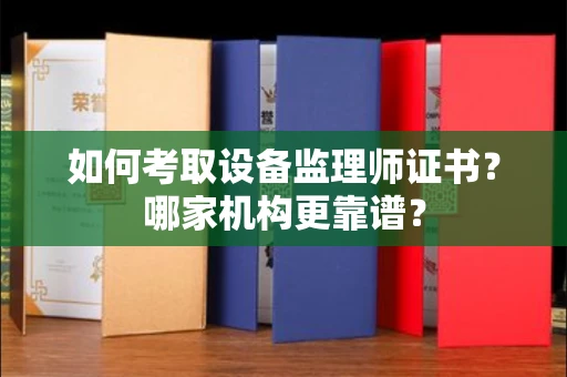 呼和浩特如何考取设备监理师证书？哪家机构更靠谱？