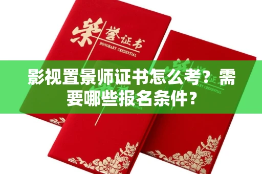 呼和浩特影视置景师证书怎么考?需要哪些报名条件?