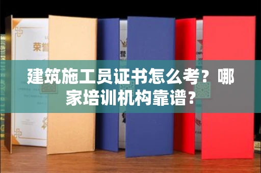 呼和浩特建筑施工员证书怎么考？哪家培训机构靠谱？