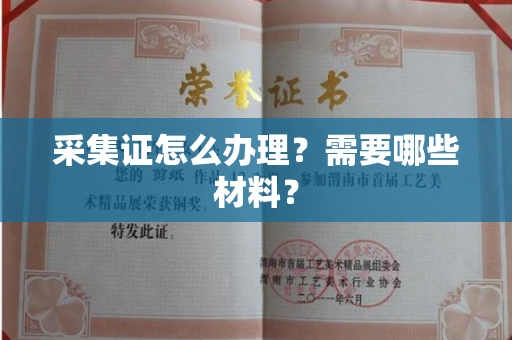 呼和浩特采集证怎么办理?需要哪些材料?