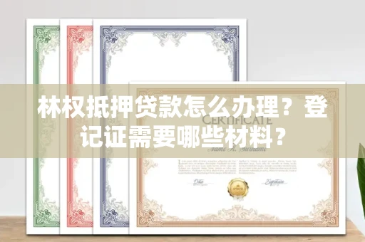 呼和浩特林权抵押贷款怎么办理?登记证需要哪些材料?