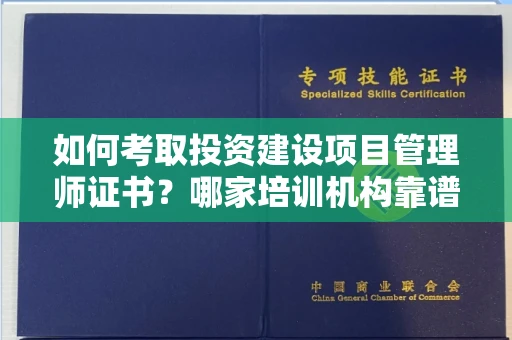 呼和浩特如何考取投资建设项目管理师证书？哪家培训机构靠谱？