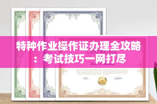 呼和浩特特种作业操作证办理全攻略:考试技巧一网打尽