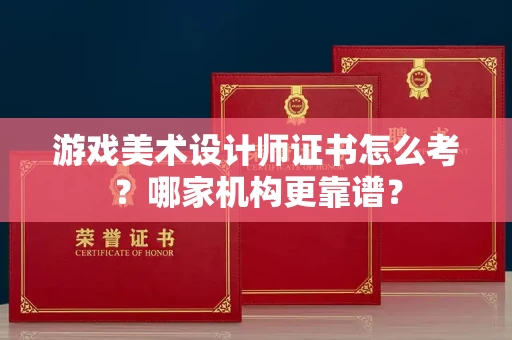 呼和浩特游戏美术设计师证书怎么考?哪家机构更靠谱?
