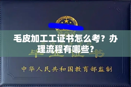 呼和浩特毛皮加工工证书怎么考？办理流程有哪些？