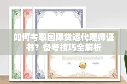 呼和浩特如何考取国际货运代理师证书？备考技巧全解析
