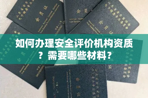 呼和浩特如何办理安全评价机构资质?需要哪些材料?