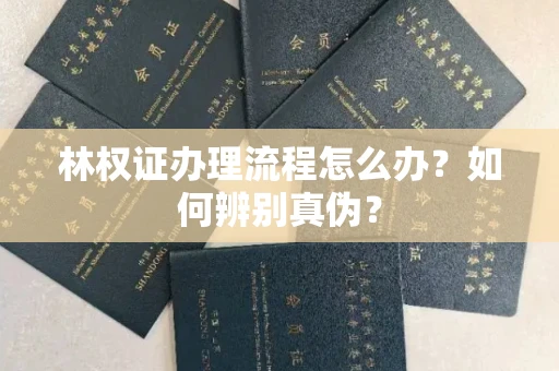 呼和浩特林权证办理流程怎么办?如何辨别真伪?