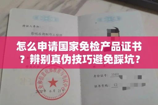 呼和浩特怎么申请国家免检产品证书?辨别真伪技巧避免踩坑?