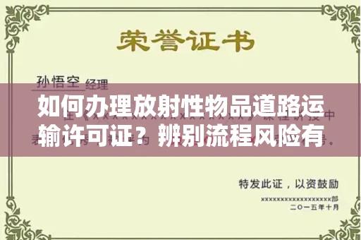 呼和浩特如何办理放射性物品道路运输许可证？辨别流程风险有技巧？