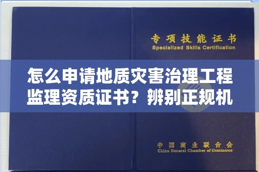 呼和浩特怎么申请地质灾害治理工程监理资质证书？辨别正规机构有哪些技巧？