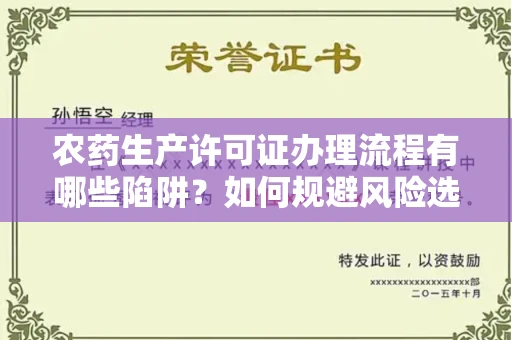 呼和浩特农药生产许可证办理流程有哪些陷阱?如何规避风险选择正规机构?