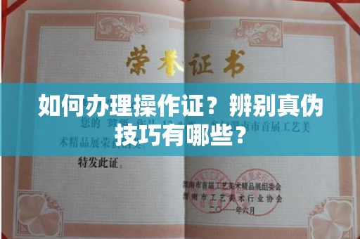 呼和浩特如何办理操作证？辨别真伪技巧有哪些？