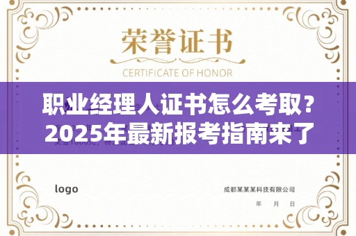 呼和浩特职业经理人证书怎么考取？2025年最新报考指南来了！