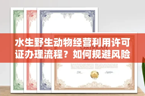 呼和浩特水生野生动物经营利用许可证办理流程?如何规避风险技巧?