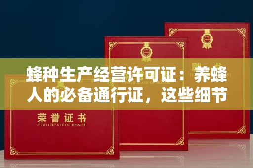 呼和浩特蜂种生产经营许可证：养蜂人的必备通行证，这些细节你必须掌握！