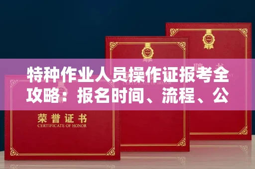 呼和浩特特种作业人员操作证报考全攻略:报名时间、流程、公示一手掌握!