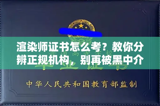 呼和浩特渲染师证书怎么考？教你分辨正规机构，别再被黑中介坑了