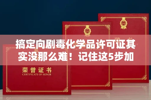呼和浩特搞定向剧毒化学品许可证其实没那么难！记住这5步加急攻略