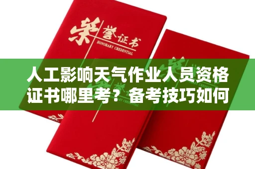 呼和浩特人工影响天气作业人员资格证书哪里考？备考技巧如何提升？