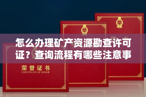 呼和浩特怎么办理矿产资源勘查许可证？查询流程有哪些注意事项？