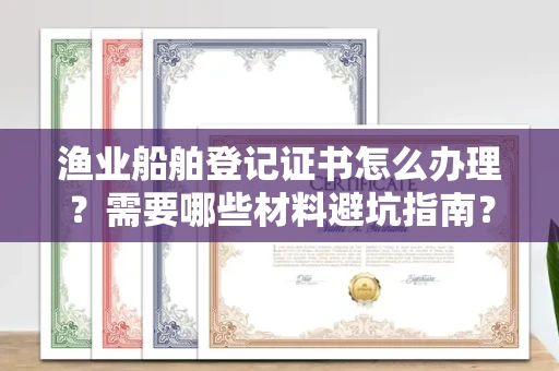 呼和浩特渔业船舶登记证书怎么办理？需要哪些材料避坑指南？
