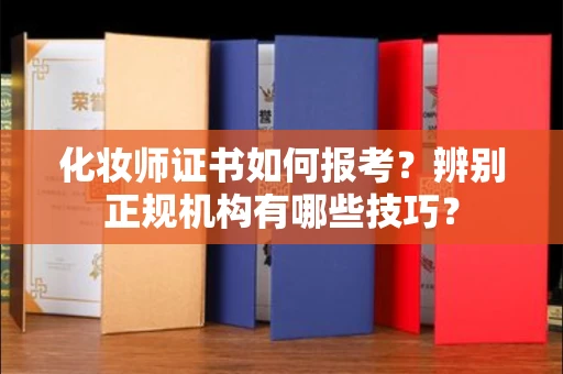 呼和浩特化妆师证书如何报考?辨别正规机构有哪些技巧?