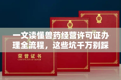 呼和浩特一文读懂兽药经营许可证办理全流程,这些坑千万别踩!