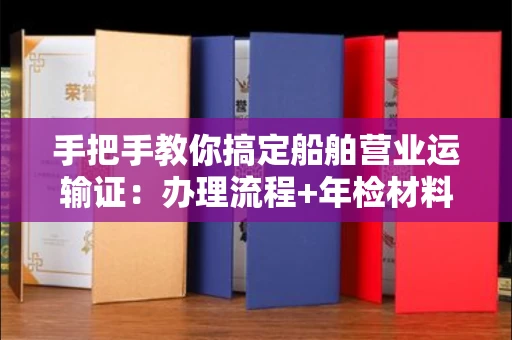 呼和浩特手把手教你搞定船舶营业运输证:办理流程+年检材料清单