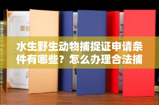 呼和浩特水生野生动物捕捉证申请条件有哪些?怎么办理合法捕捉手续?